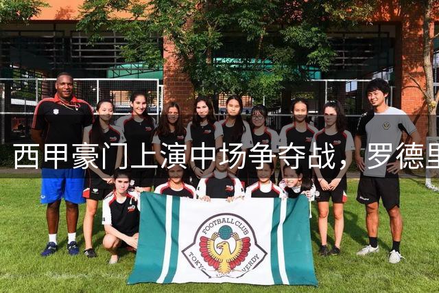 西甲豪门上演中场争夺战，罗德里转会悬念引发联赛新格局